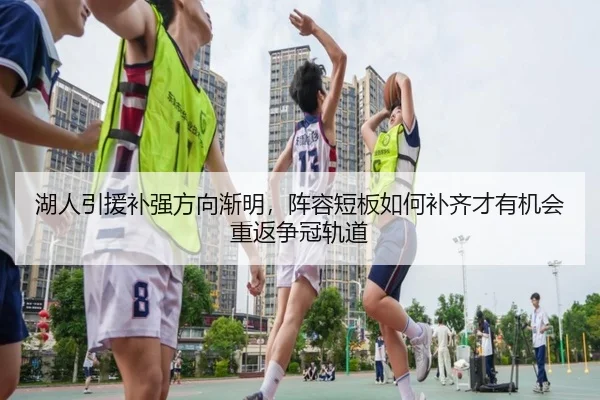 湖人引援补强方向渐明，阵容短板如何补齐才有机会重返争冠轨道