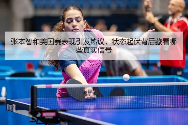 张本智和美国赛表现引发热议，状态起伏背后藏着哪些真实信号 - bet365